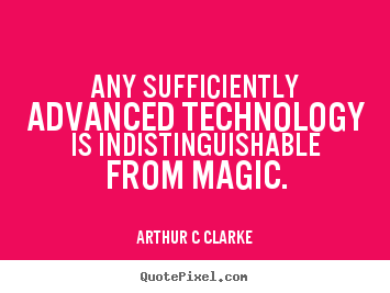 Any sufficiently advanced technology is indistinguishable from.. Arthur C Clarke popular inspirational quote