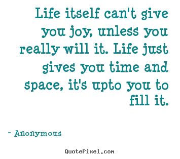 Anonymous picture quotes - Life itself can't give you joy, unless you really will it. life.. - Inspirational quotes
