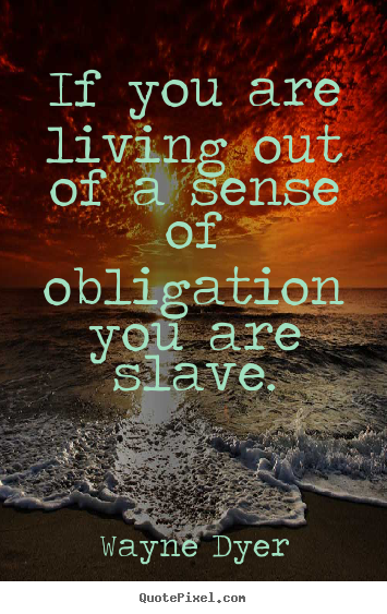 Customize picture quotes about inspirational - If you are living out of a sense of obligation..