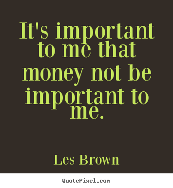 Les Brown picture quotes - It's important to me that money not be important.. - Inspirational sayings