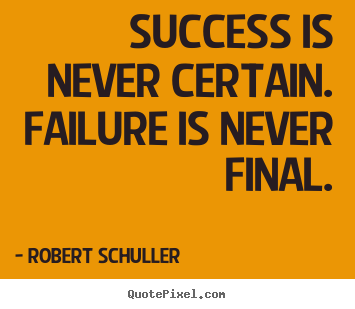 Inspirational quotes - Success is never certain. failure is never final.