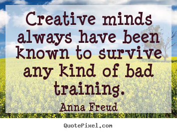 Creative minds always have been known to.. Anna Freud  inspirational quote