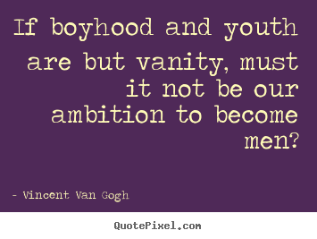 If boyhood and youth are but vanity, must it not.. Vincent Van Gogh best inspirational quote