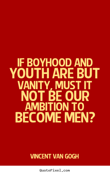 Inspirational quotes - If boyhood and youth are but vanity, must it..