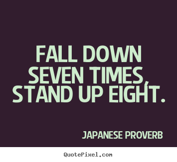 Inspirational quotes - Fall down seven times, stand up eight.