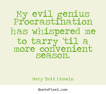 My evil genius procrastination has whispered me to.. Mary Todd Lincoln top inspirational quotes