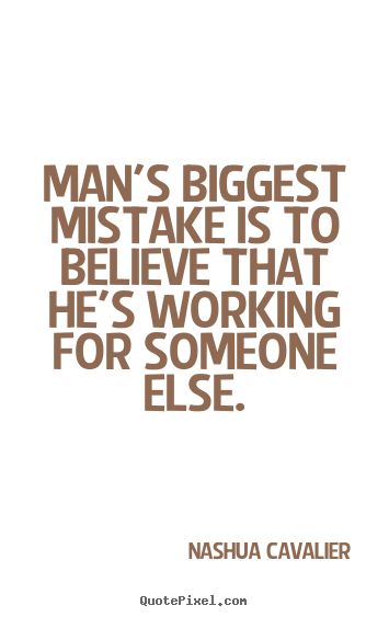 Nashua Cavalier picture quotes - Man's biggest mistake is to believe that he's working.. - Inspirational quote