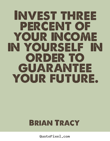 Invest three percent of your income in yourself.. Brian Tracy  inspirational quotes