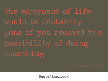Inspirational quotes - The enjoyment of life would be instantly gone if..