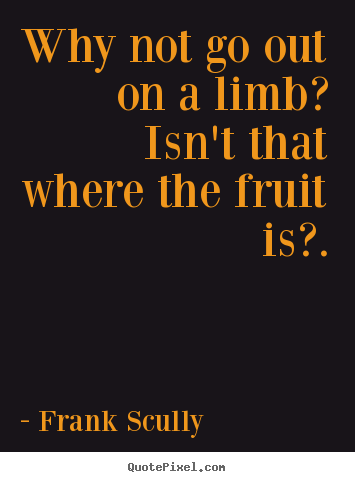 Make picture quote about inspirational - Why not go out on a limb? isn't that where the fruit is?.