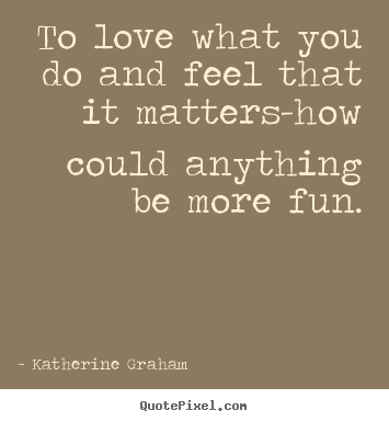 To love what you do and feel that it matters-how.. Katherine Graham great inspirational quotes
