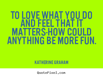 Katherine Graham poster quotes - To love what you do and feel that it matters-how could anything be.. - Inspirational quote