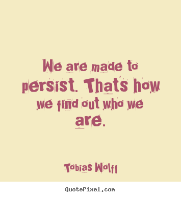 Inspirational quotes - We are made to persist. that's how we find out who we..
