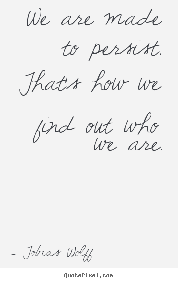 Inspirational quote - We are made to persist. that's how we find out who we are.