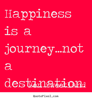 Ben Sweetland poster sayings - Happiness is a journey...not a destination. - Inspirational quote
