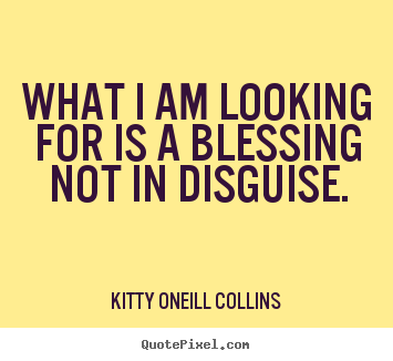 What i am looking for is a blessing not in disguise. Kitty Oneill Collins great inspirational quote