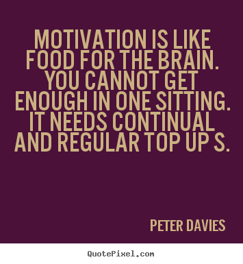 Inspirational quote - Motivation is like food for the brain. you cannot get enough in one..