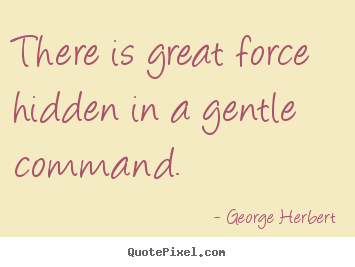 George Herbert image quotes - There is great force hidden in a gentle command. - Inspirational quotes