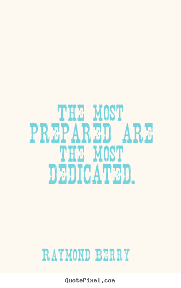Raymond Berry picture quotes - The most prepared are the most dedicated. - Inspirational quote