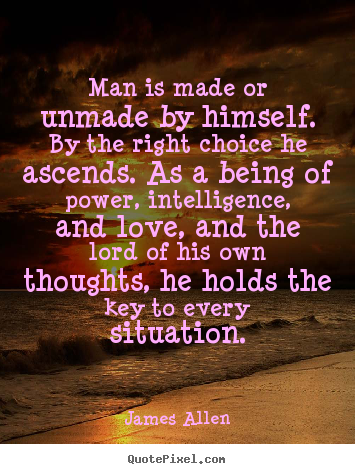 Man is made or unmade by himself. by the right choice he.. James Allen top inspirational quotes