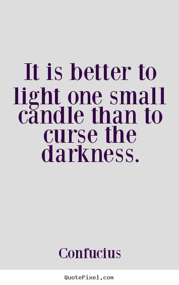 It is better to light one small candle than.. Confucius greatest inspirational quotes