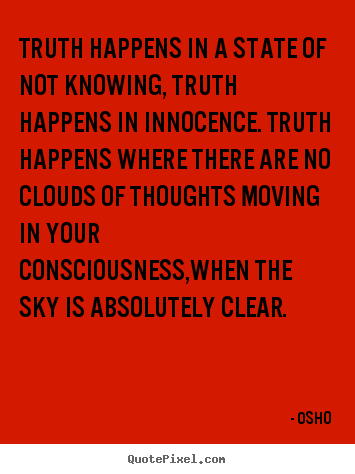 Quotes about inspirational - Truth happens in a state of not knowing, truth happens in..