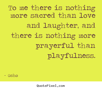 Osho picture quotes - To me there is nothing more sacred than love and laughter,.. - Inspirational quotes
