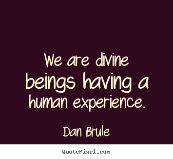 Quotes about inspirational - We are divine beings having a human experience.