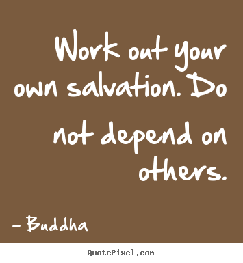 Work out your own salvation. do not depend on others. Buddha great inspirational quotes