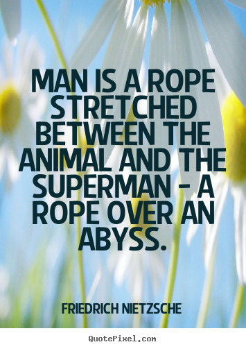 Inspirational quotes - Man is a rope stretched between the animal and..