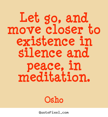 Inspirational quotes - Let go, and move closer to existence in silence and peace,..