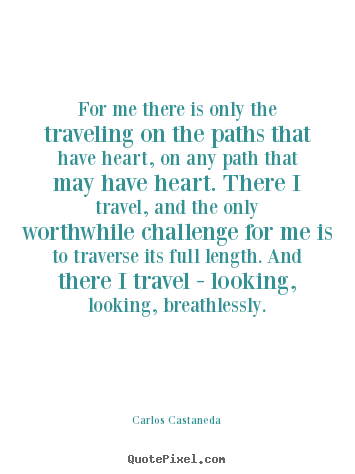 Inspirational quotes - For me there is only the traveling on the paths that have heart,..