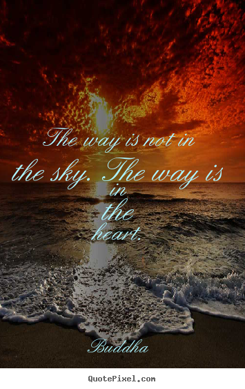 Buddha picture quotes - The way is not in the sky. the way is in the heart. - Inspirational quotes
