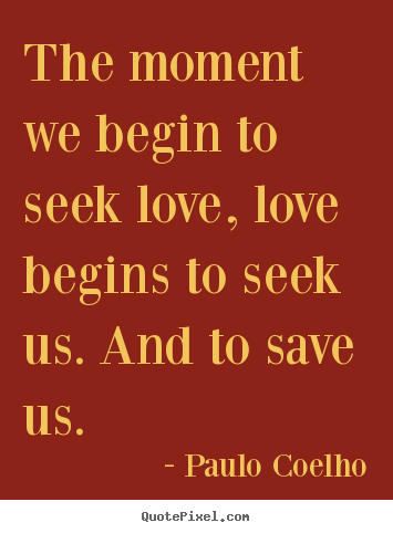 Make personalized picture quote about inspirational - The moment we begin to seek love, love begins to seek..