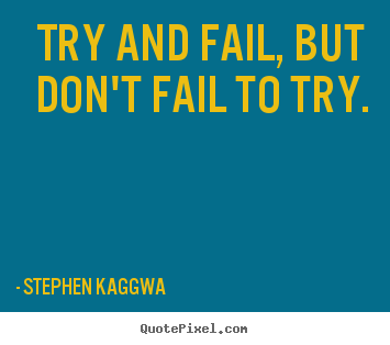 Stephen Kaggwa picture quotes - Try and fail, but don't fail to try. - Inspirational quotes