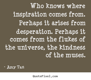 Quotes about inspirational - Who knows where inspiration comes from. perhaps it arises from..