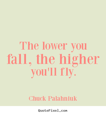 Chuck Palahniuk picture quotes - The lower you fall, the higher you'll fly. - Inspirational quotes