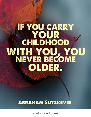 Create graphic picture quotes about inspirational - If you carry your childhood with you, you never become older.