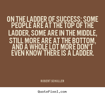 Create your own picture quotes about inspirational - On the ladder of success: some people are..