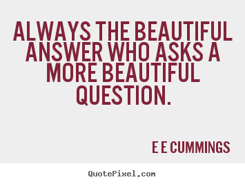 Quote about inspirational - Always the beautiful answer who asks a more beautiful..