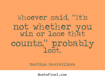 Martina Navratilova picture quotes - Whoever said, "it's not whether you win or lose that.. - Inspirational quotes