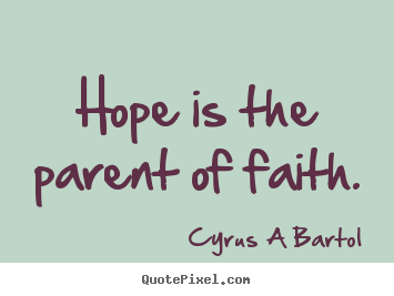 Cyrus A Bartol pictures sayings - Hope is the parent of faith. - Inspirational quotes