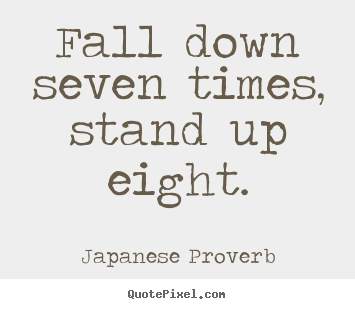 Quote about inspirational - Fall down seven times, stand up eight.