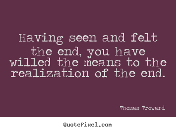 Design your own picture quote about inspirational - Having seen and felt the end, you have willed the means..
