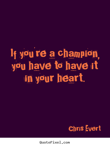 Chris Evert image quotes - If you're a champion, you have to have it in your heart. - Inspirational quote