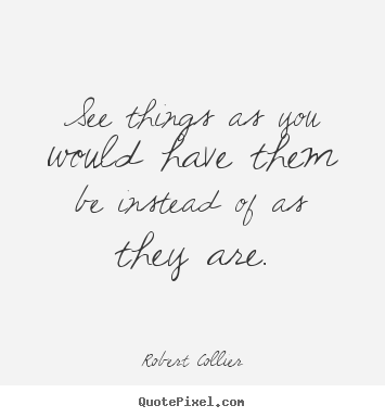 Robert Collier picture quote - See things as you would have them be instead of as they are. - Inspirational quotes