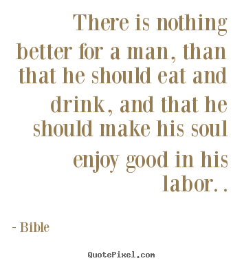 Inspirational quotes - There is nothing better for a man, than that he should..