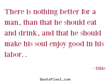 There is nothing better for a man, than that he should.. Bible good inspirational quotes