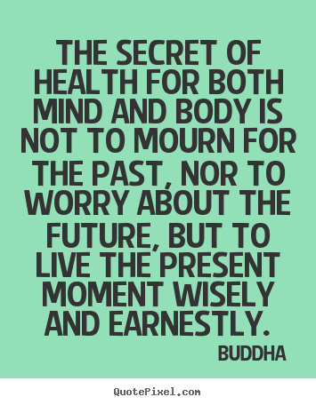 Quotes about inspirational - The secret of health for both mind and body is not to mourn for..