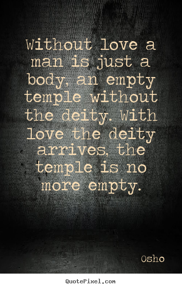 Without love a man is just a body, an empty temple.. Osho popular inspirational sayings